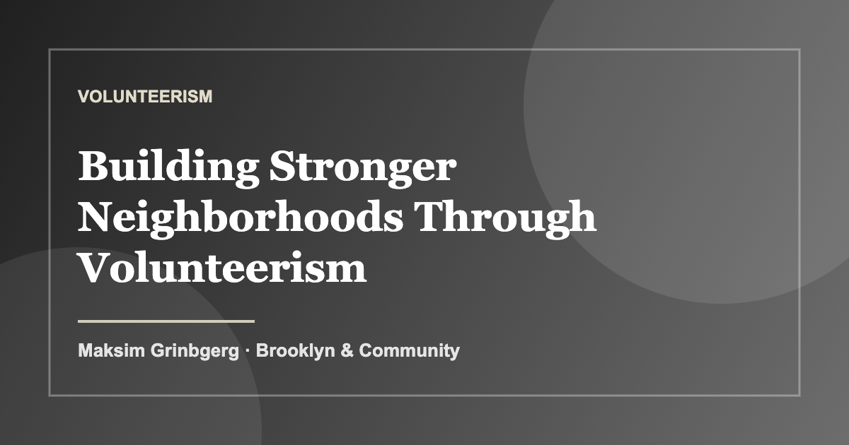 Building Stronger Neighborhoods Through Volunteerism — Maksim Grinbgerg